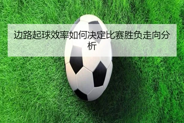 边路起球效率如何决定比赛胜负走向分析