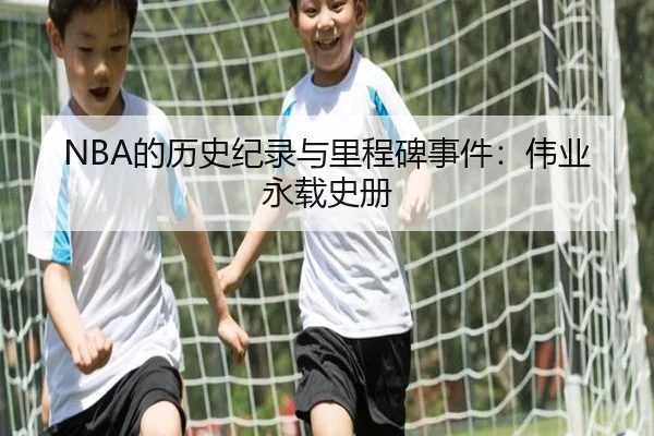 NBA的历史纪录与里程碑事件：伟业永载史册